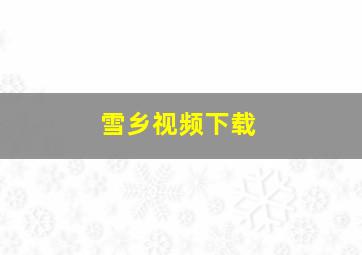 雪乡视频下载