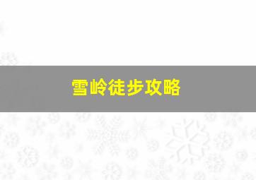 雪岭徒步攻略