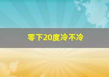 零下20度冷不冷