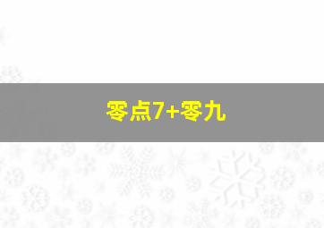 零点7+零九