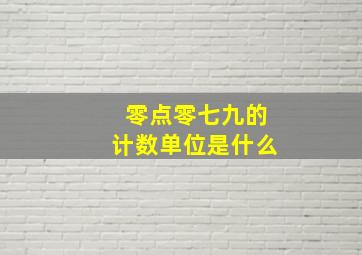 零点零七九的计数单位是什么