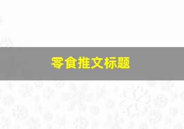 零食推文标题