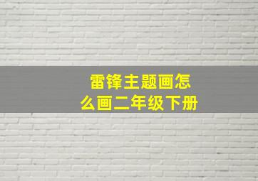 雷锋主题画怎么画二年级下册