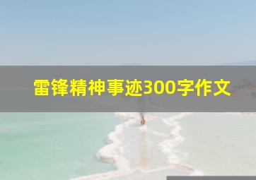 雷锋精神事迹300字作文