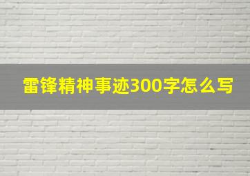 雷锋精神事迹300字怎么写