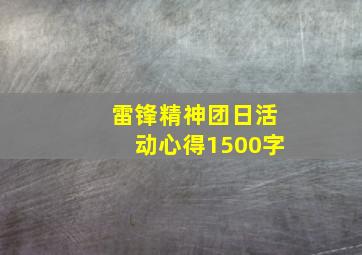 雷锋精神团日活动心得1500字