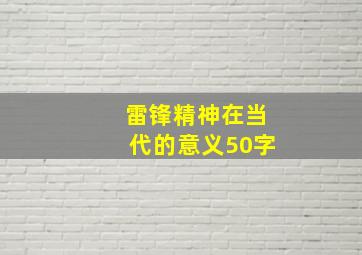 雷锋精神在当代的意义50字