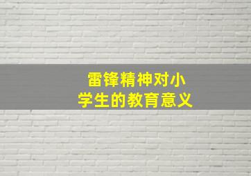 雷锋精神对小学生的教育意义