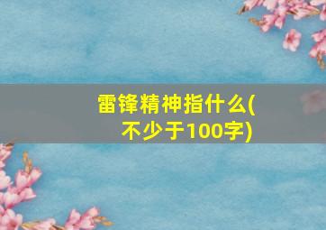 雷锋精神指什么(不少于100字)