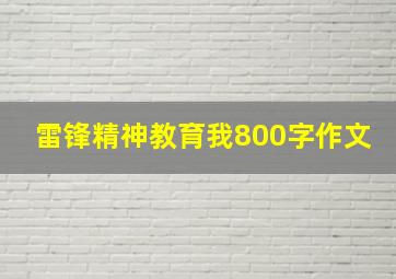 雷锋精神教育我800字作文