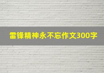 雷锋精神永不忘作文300字