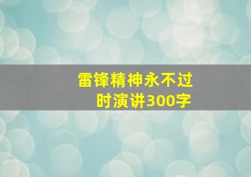 雷锋精神永不过时演讲300字