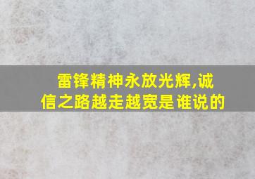 雷锋精神永放光辉,诚信之路越走越宽是谁说的