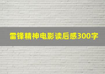 雷锋精神电影读后感300字