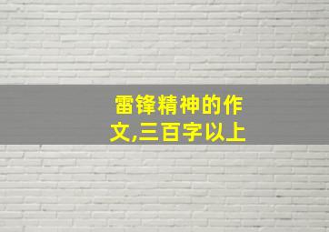 雷锋精神的作文,三百字以上