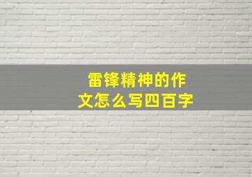 雷锋精神的作文怎么写四百字