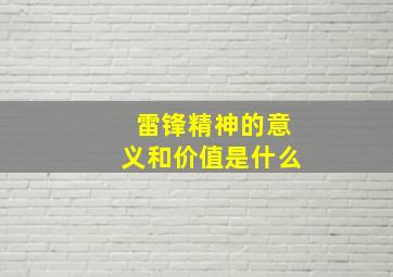 雷锋精神的意义和价值是什么