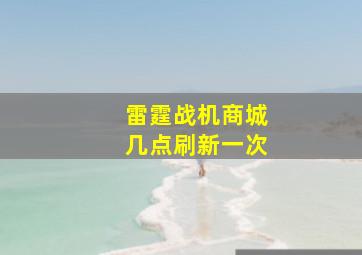 雷霆战机商城几点刷新一次