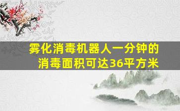 雾化消毒机器人一分钟的消毒面积可达36平方米