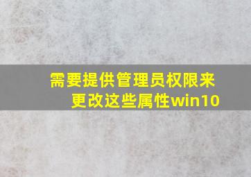 需要提供管理员权限来更改这些属性win10