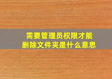 需要管理员权限才能删除文件夹是什么意思