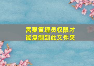 需要管理员权限才能复制到此文件夹