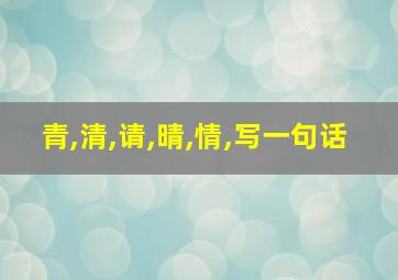 青,清,请,晴,情,写一句话