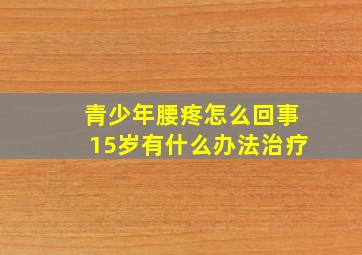 青少年腰疼怎么回事15岁有什么办法治疗