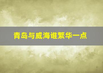 青岛与威海谁繁华一点