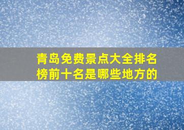 青岛免费景点大全排名榜前十名是哪些地方的