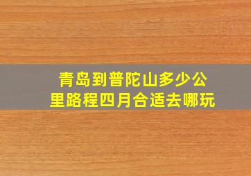 青岛到普陀山多少公里路程四月合适去哪玩