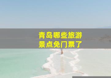 青岛哪些旅游景点免门票了