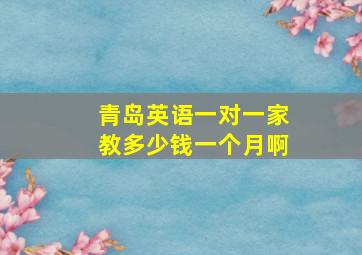 青岛英语一对一家教多少钱一个月啊