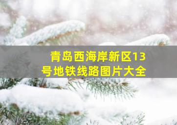 青岛西海岸新区13号地铁线路图片大全