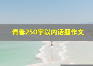 青春250字以内话题作文