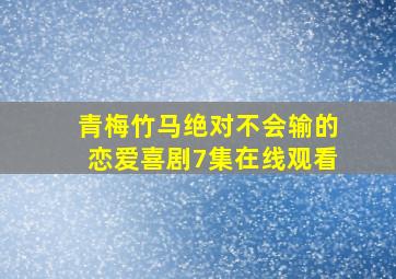 青梅竹马绝对不会输的恋爱喜剧7集在线观看