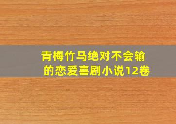 青梅竹马绝对不会输的恋爱喜剧小说12卷