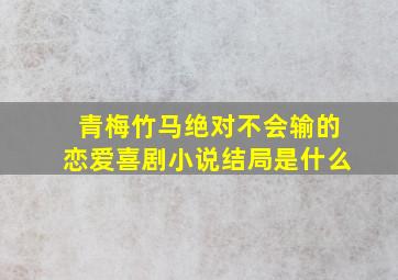 青梅竹马绝对不会输的恋爱喜剧小说结局是什么