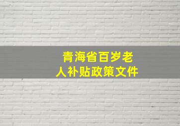 青海省百岁老人补贴政策文件