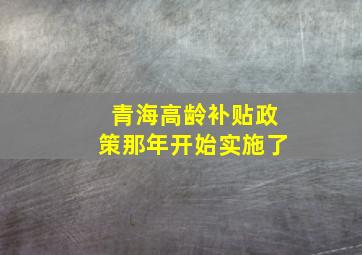 青海高龄补贴政策那年开始实施了