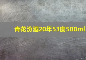 青花汾酒20年53度500ml