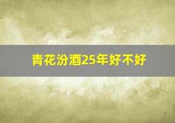 青花汾酒25年好不好