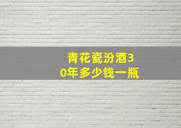 青花瓷汾酒30年多少钱一瓶