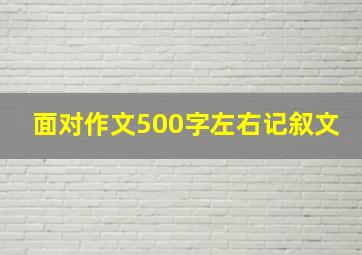 面对作文500字左右记叙文