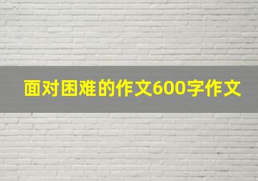 面对困难的作文600字作文