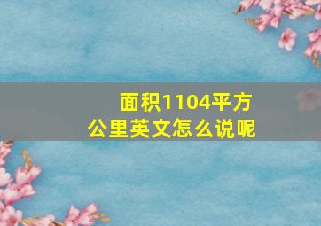 面积1104平方公里英文怎么说呢