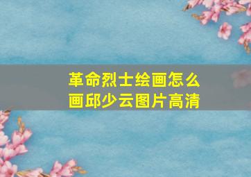 革命烈士绘画怎么画邱少云图片高清