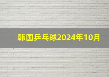 韩国乒乓球2024年10月