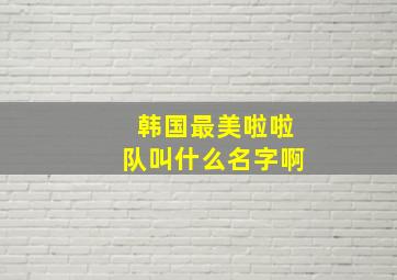 韩国最美啦啦队叫什么名字啊