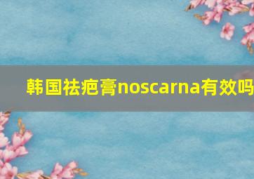 韩国祛疤膏noscarna有效吗